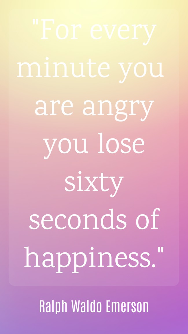 For every minute you are angry you lose sixty seconds of happiness. - Ralph Waldo Emerson
