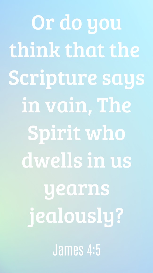 Or do you think that the Scripture says in vain, The Spirit who dwells in us yearns jealously? - James 4:5