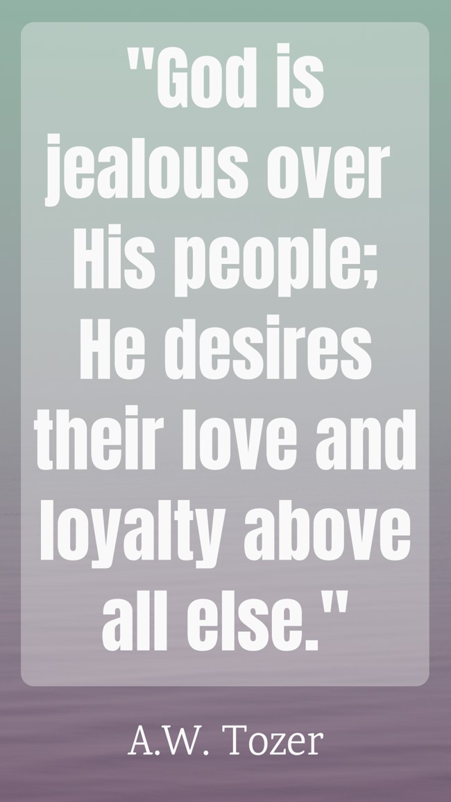 God is jealous over His people; He desires their love and loyalty above all else. - A.W. Tozer