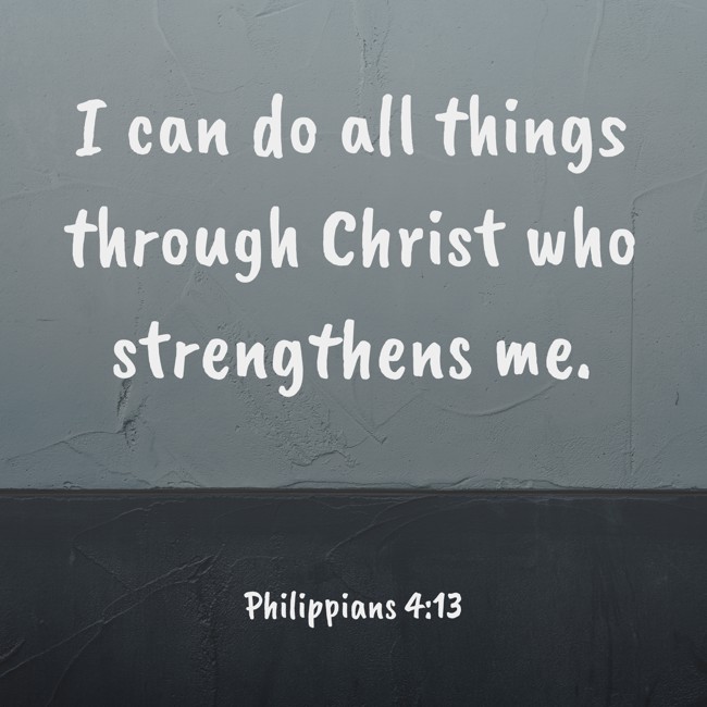 I can do all things through Christ who strengthens me. - Philippians 4:13
