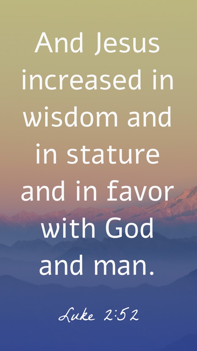 And Jesus increased in wisdom and in stature and in favor with God and man. - Luke 2:52