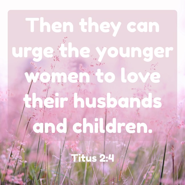 Then they can urge the younger women to love their husbands and children. - Titus 2:4