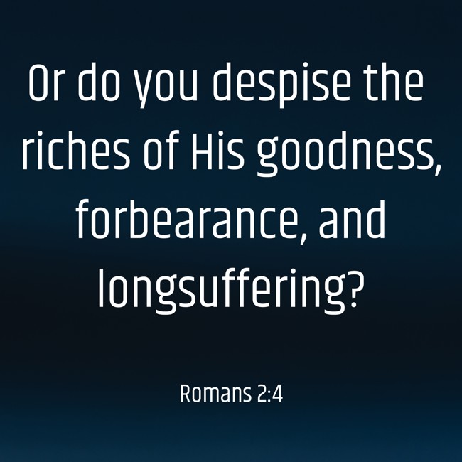 Or do you despise the riches of His goodness, forbearance, and longsuffering? - Romans 2:4