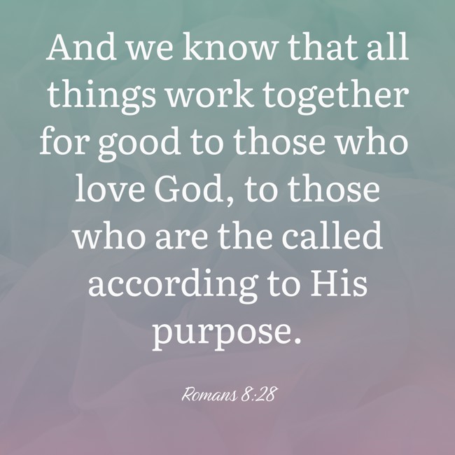 And we know that all things work together for good to those who love God, to those who are the called according to His purpose. - Romans 8:28