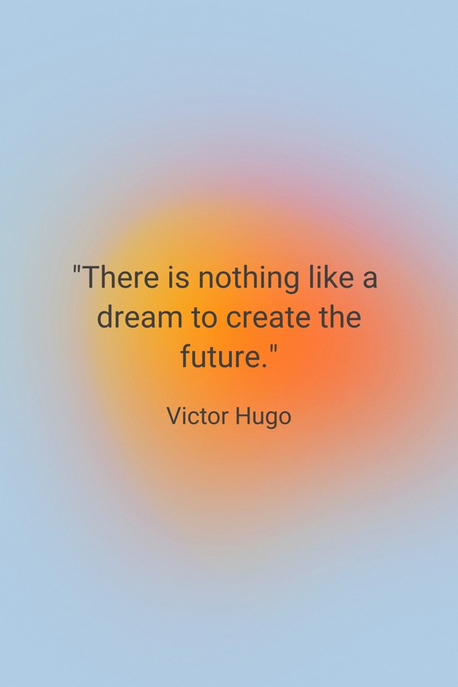 There is nothing like a dream to create the future. - Victor Hugo