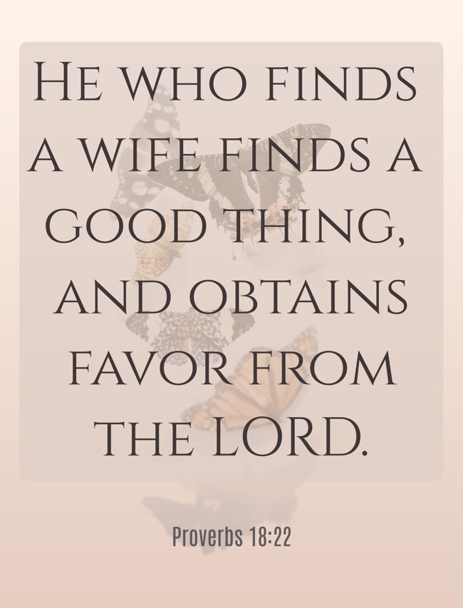 He who finds a wife finds a good thing, and obtains favor from the LORD. - Proverbs 18:22