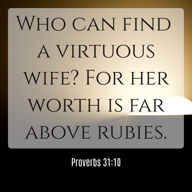 Who can find a virtuous wife? For her worth is far above rubies. - Proverbs 31:10