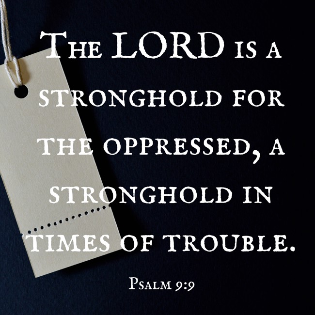 The LORD is a stronghold for the oppressed, a stronghold in times of trouble. - Psalm 9:9
