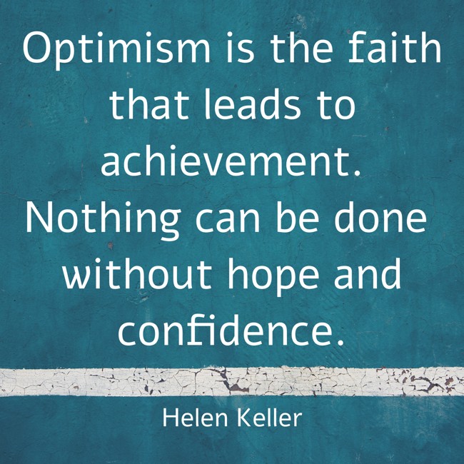 Optimism is the faith that leads to achievement. Nothing can be done without hope and confidence. - Helen Keller