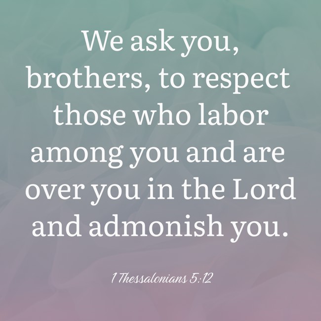 We ask you, brothers, to respect those who labor among you and are over you in the Lord and admonish you. - 1 Thessalonians 5:12