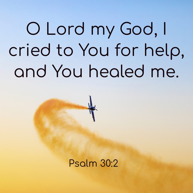 O Lord my God, I cried to You for help, and You healed me. - Psalm 30:2