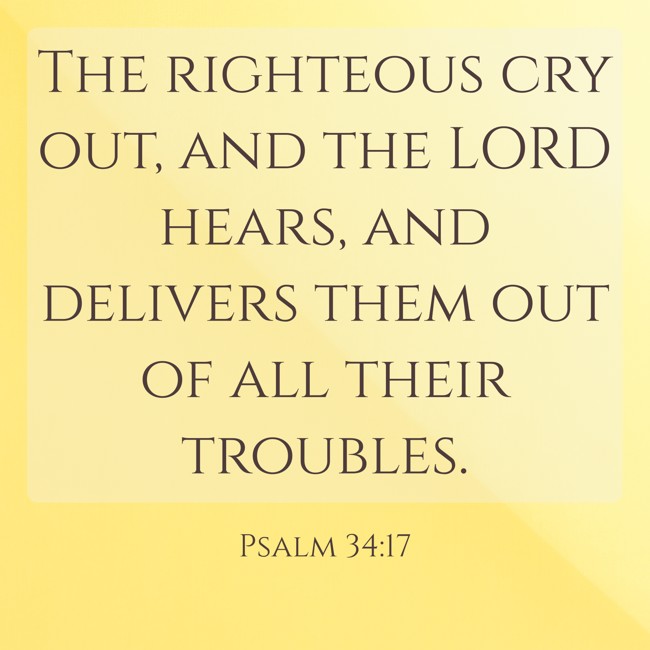 The righteous cry out, and the LORD hears, and delivers them out of all their troubles. - Psalm 34:17