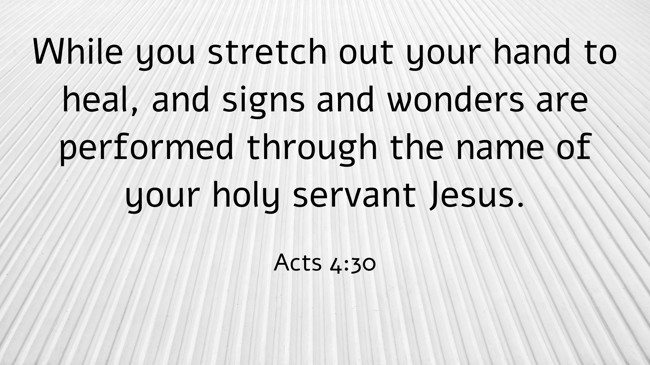 While you stretch out your hand to heal, and signs and wonders are performed through the name of your holy servant Jesus. - Acts 4:30