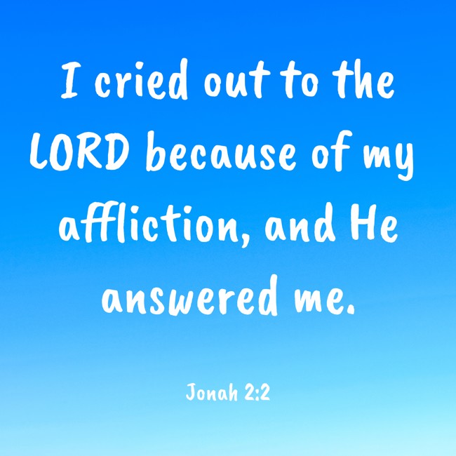 I cried out to the LORD because of my affliction, and He answered me. - Jonah 2:2