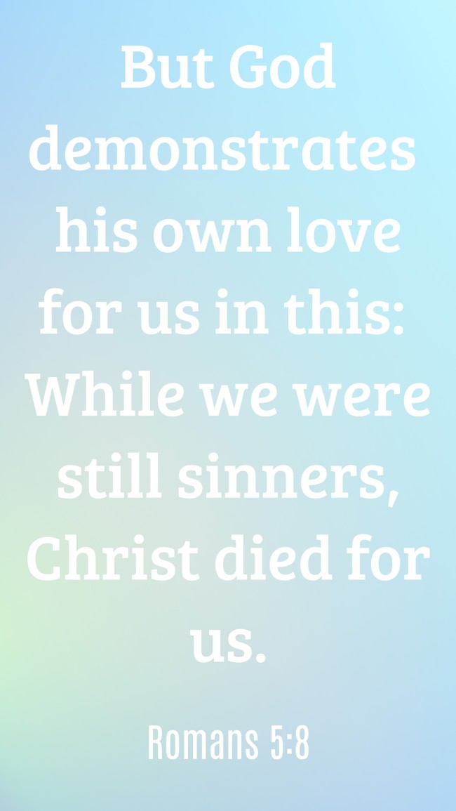 But God demonstrates his own love for us in this: While we were still sinners, Christ died for us. - Romans 5:8