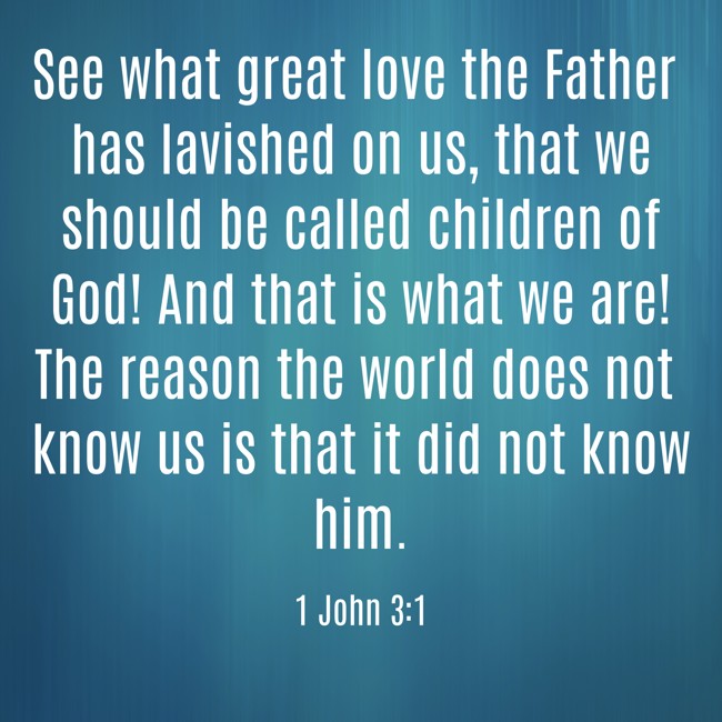 See what great love the Father has lavished on us, that we should be called children of God! And that is what we are! The reason the world does not know us is that it did not know him. - 1 John 3:1