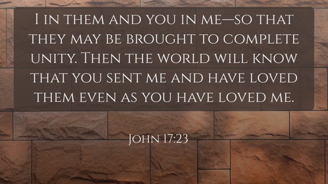 I in them and you in me—so that they may be brought to complete unity. Then the world will know that you sent me and have loved them even as you have loved me. - John 17:23