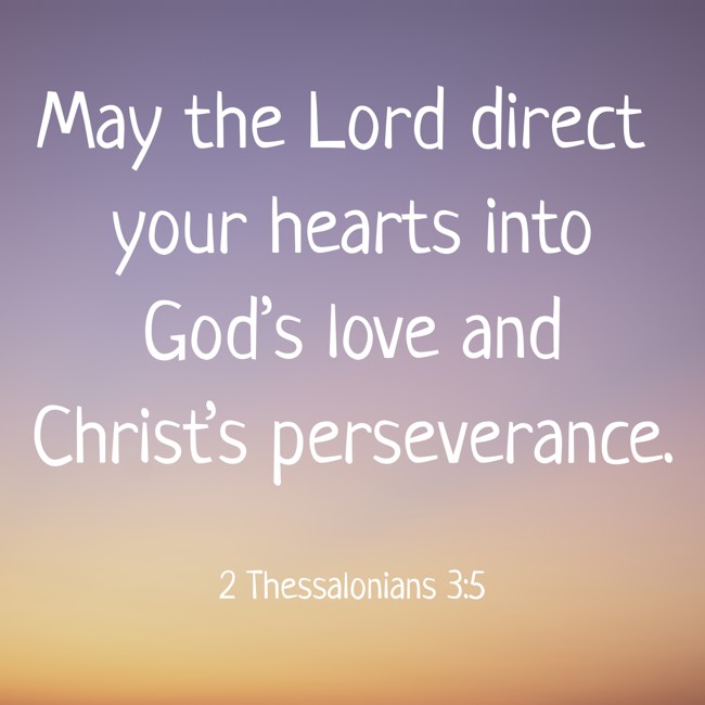 May the Lord direct your hearts into God’s love and Christ’s perseverance. - 2 Thessalonians 3:5