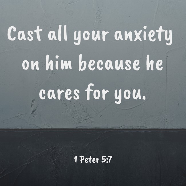 Cast all your anxiety on him because he cares for you. - 1 Peter 5:7