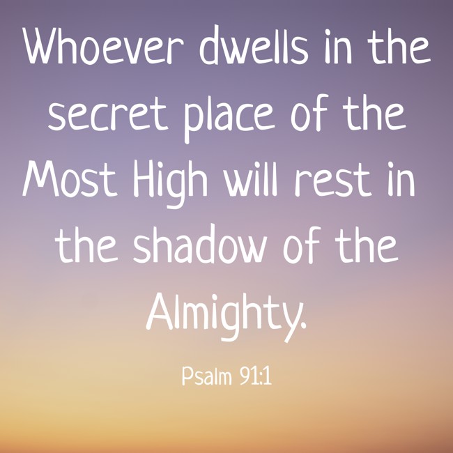 Whoever dwells in the secret place of the Most High will rest in the shadow of the Almighty. - Psalm 91:1