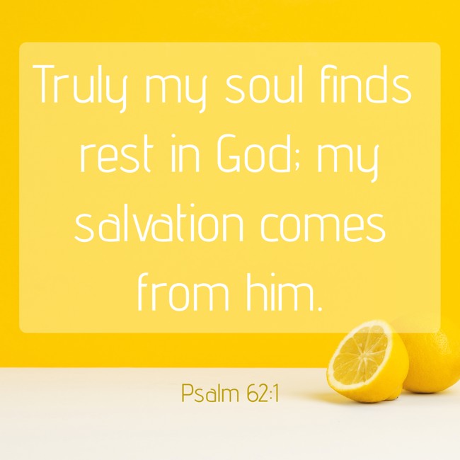 Truly my soul finds rest in God; my salvation comes from him. - Psalm 62:1