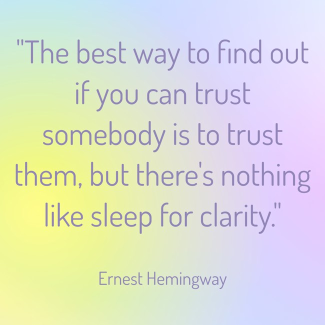The best way to find out if you can trust somebody is to trust them, but there's nothing like sleep for clarity. - Ernest Hemingway