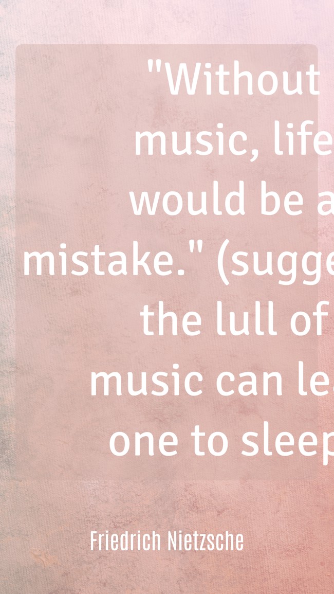 Without music, life would be a mistake. (suggesting the lull of music can lead one to sleep) - Friedrich Nietzsche