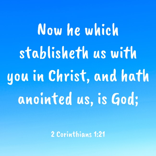 Now he which stablisheth us with you in Christ, and hath anointed us, is God; - 2 Corinthians 1:21