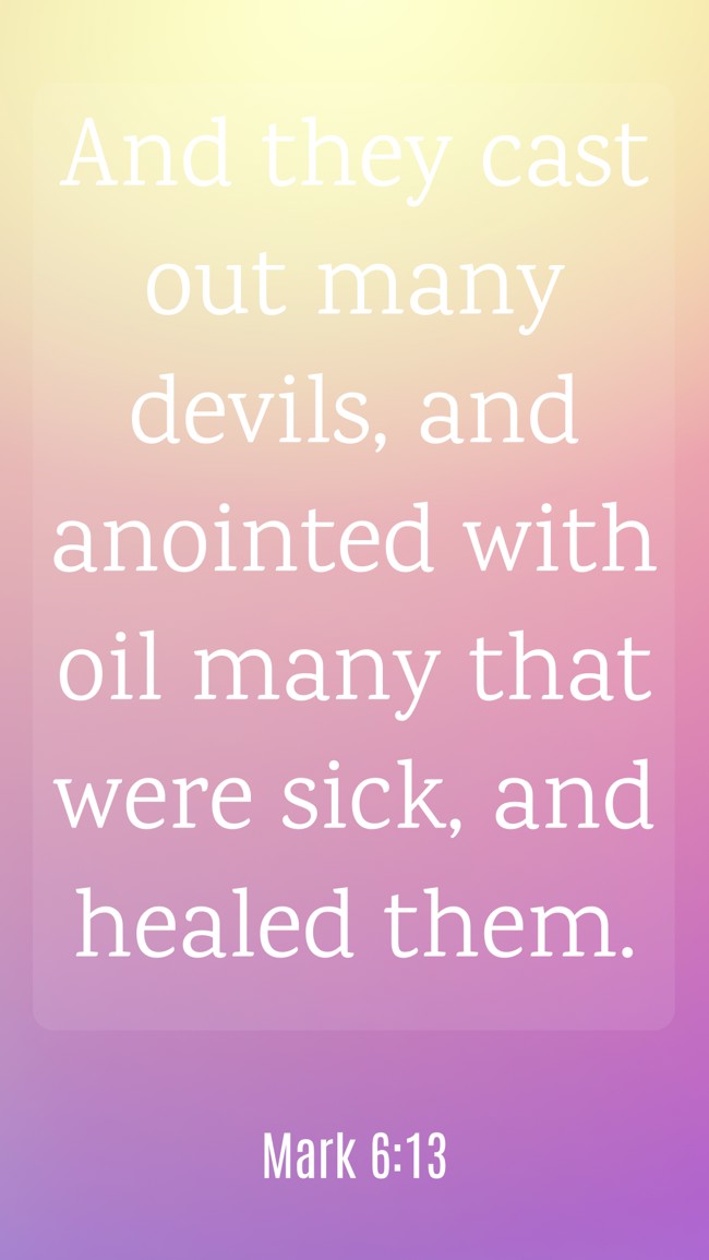 And they cast out many devils, and anointed with oil many that were sick, and healed them. - Mark 6:13