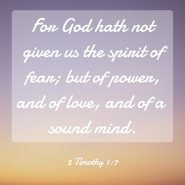 For God hath not given us the spirit of fear; but of power, and of love, and of a sound mind. - 2 Timothy 1:7