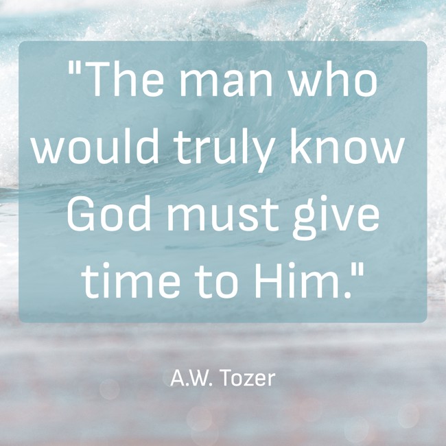 The man who would truly know God must give time to Him. - A.W. Tozer