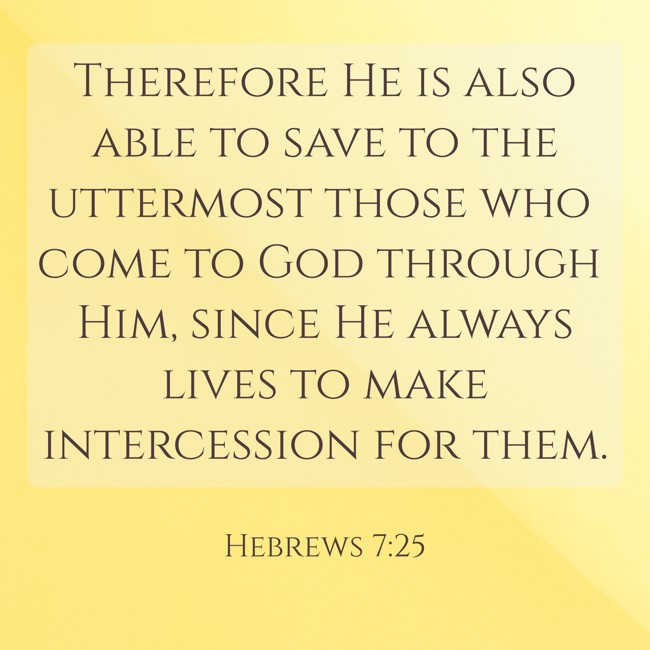 Therefore He is also able to save to the uttermost those who come to God through Him, since He always lives to make intercession for them. - Hebrews 7:25