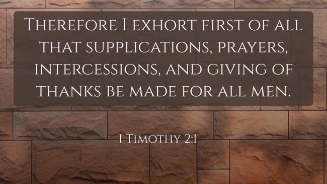 Therefore I exhort first of all that supplications, prayers, intercessions, and giving of thanks be made for all men. - 1 Timothy 2:1