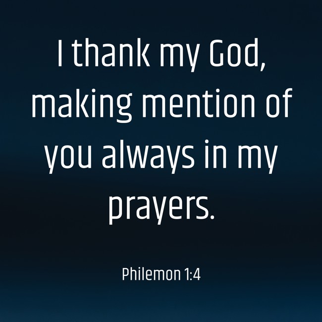 I thank my God, making mention of you always in my prayers. - Philemon 1:4