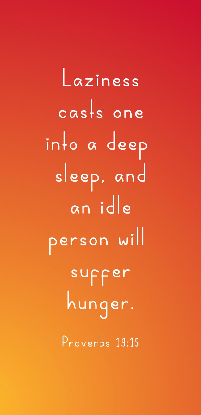 Laziness casts one into a deep sleep, and an idle person will suffer hunger. - Proverbs 19:15