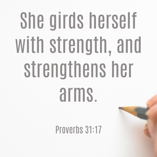 She girds herself with strength, and strengthens her arms. - Proverbs 31:17
