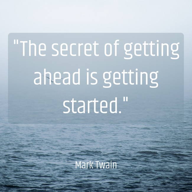 The secret of getting ahead is getting started. - Mark Twain