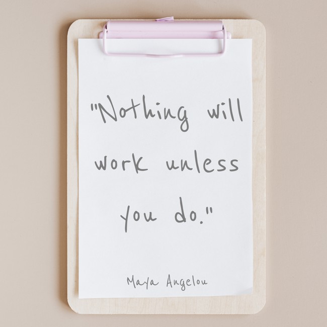 Nothing will work unless you do. - Maya Angelou