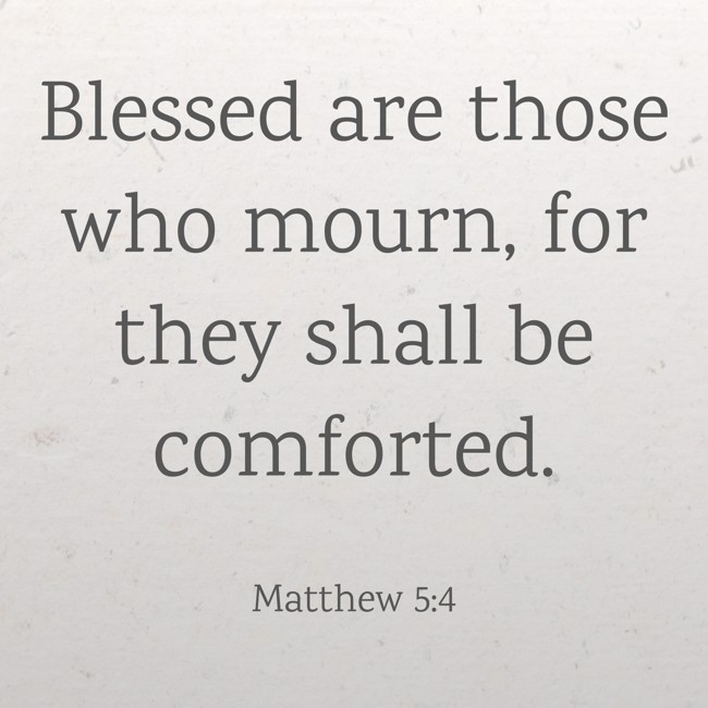  Blessed are those who mourn, for they shall be comforted.   - Matthew 5:4 