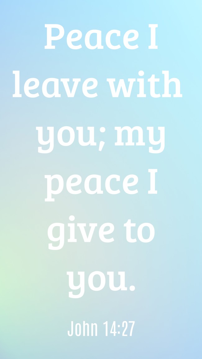  Peace I leave with you; my peace I give to you.   - John 14:27 