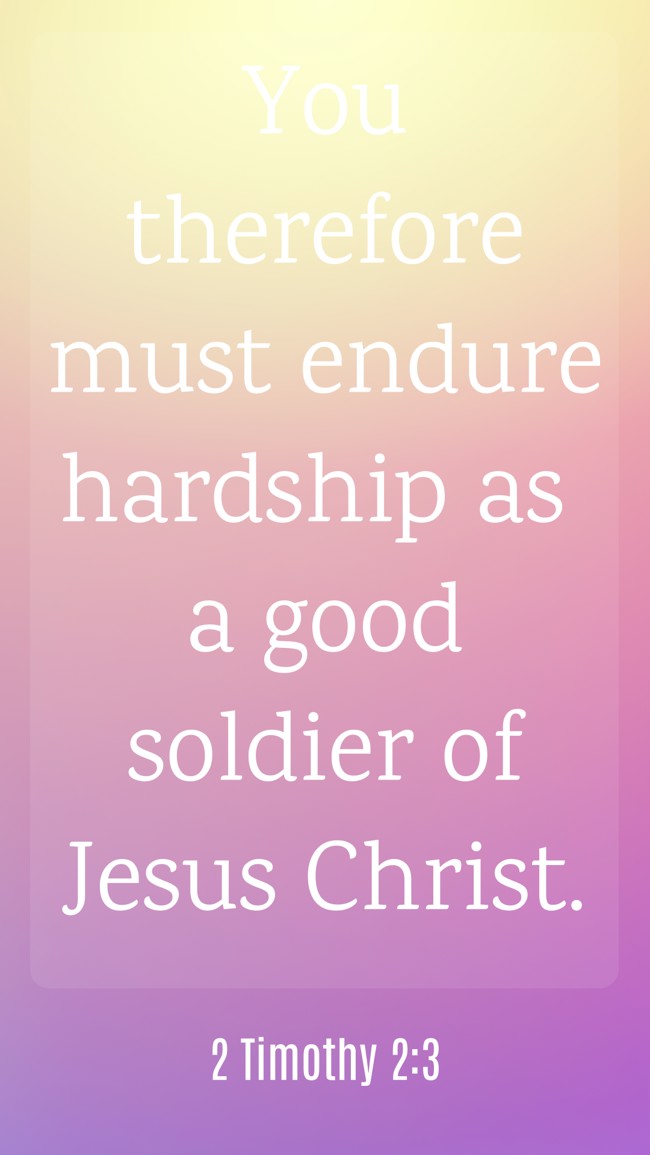 You therefore must endure hardship as a good soldier of Jesus Christ. - 2 Timothy 2:3