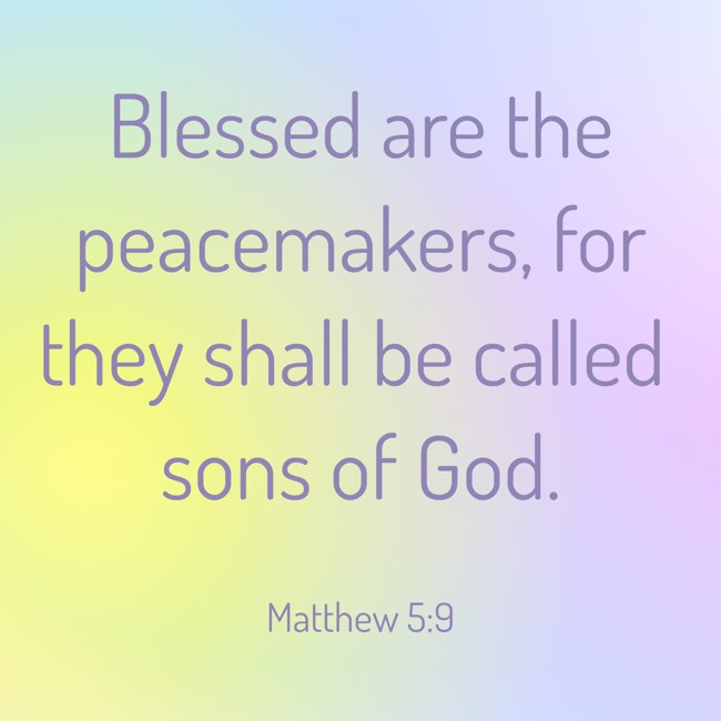  Blessed are the peacemakers, for they shall be called sons of God.   - Matthew 5:9 