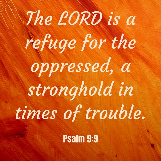  The LORD is a refuge for the oppressed, a stronghold in times of trouble.   - Psalm 9:9 