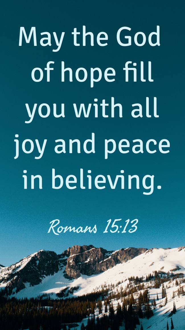  May the God of hope fill you with all joy and peace in believing.   - Romans 15:13 