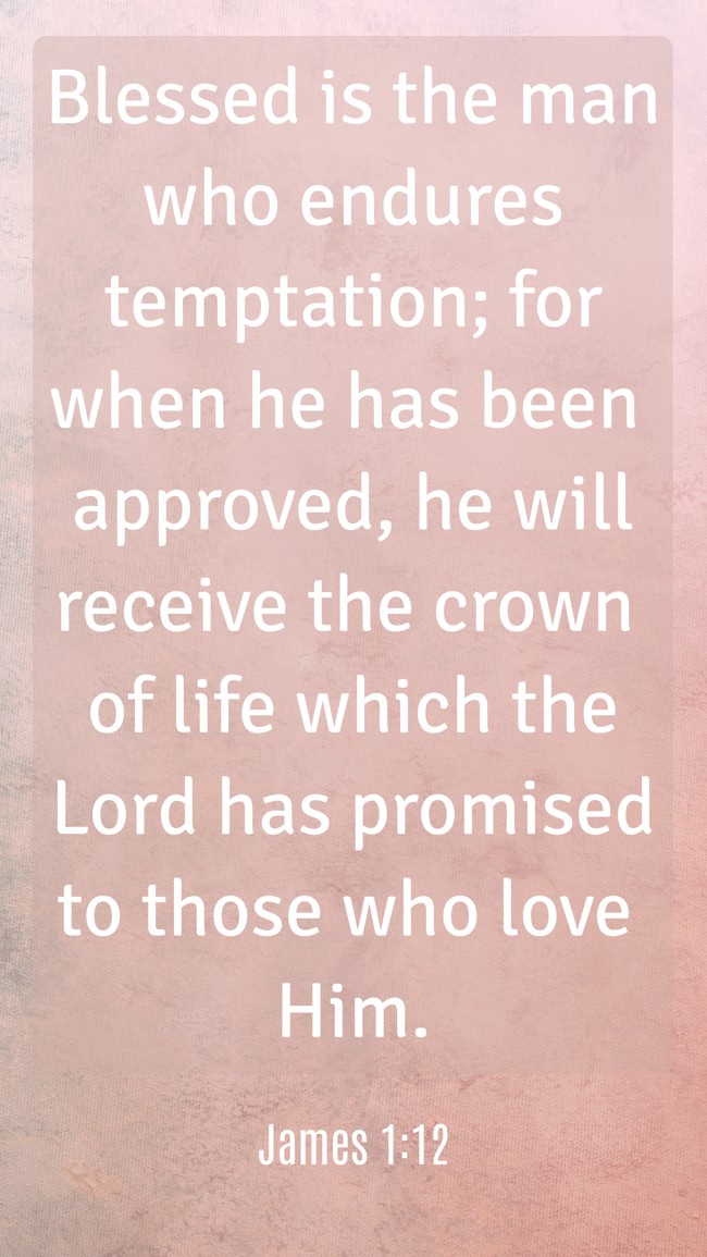 Blessed is the man who endures temptation; for when he has been approved, he will receive the crown of life which the Lord has promised to those who love Him. - James 1:12