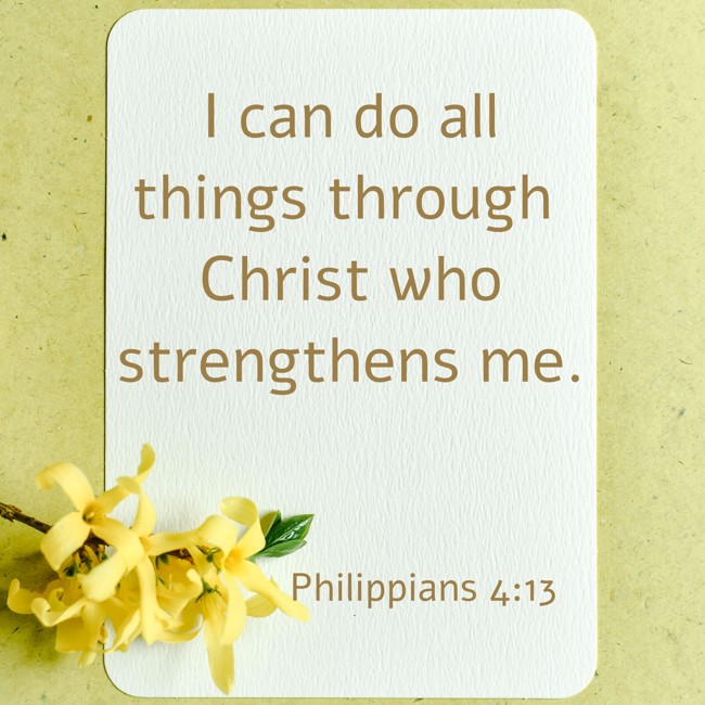 I can do all things through Christ who strengthens me. - Philippians 4:13