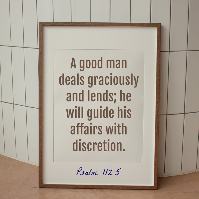 A good man deals graciously and lends; he will guide his affairs with discretion. - Psalm 112:5