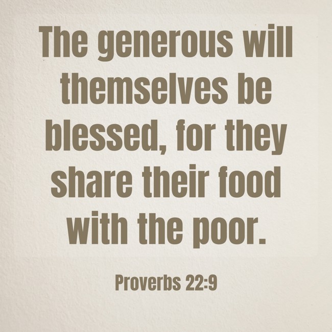 The generous will themselves be blessed, for they share their food with the poor. - Proverbs 22:9