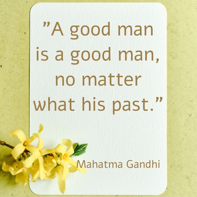 A good man is a good man, no matter what his past. - Mahatma Gandhi