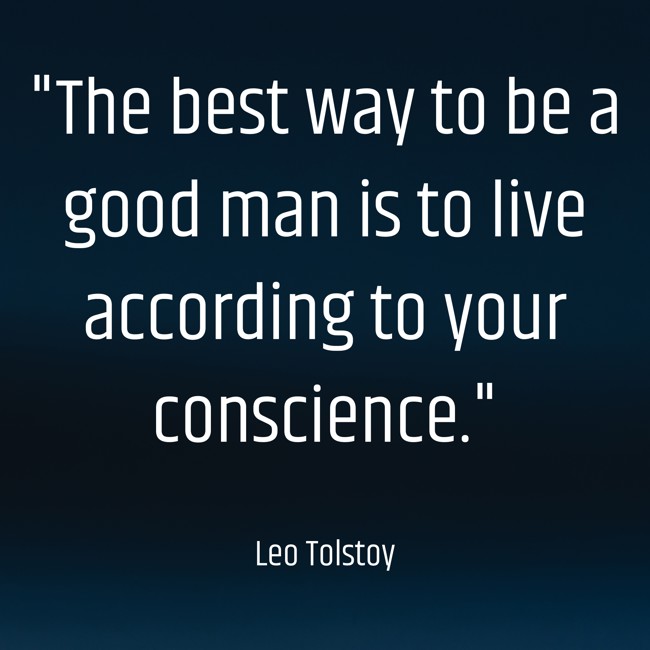 The best way to be a good man is to live according to your conscience. - Leo Tolstoy